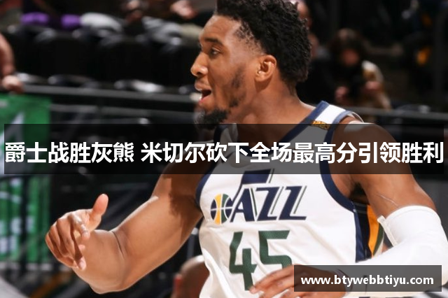 爵士战胜灰熊 米切尔砍下全场最高分引领胜利