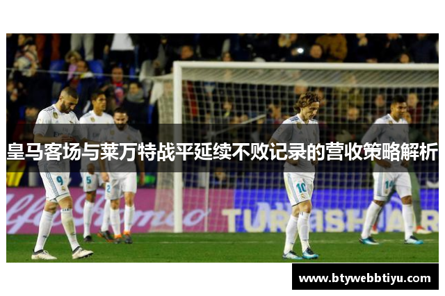 皇马客场与莱万特战平延续不败记录的营收策略解析
