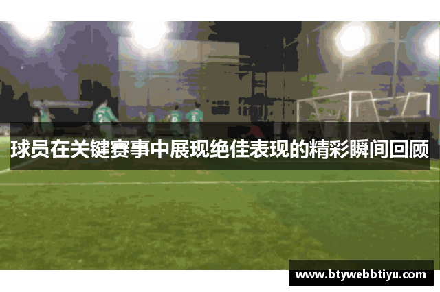 球员在关键赛事中展现绝佳表现的精彩瞬间回顾