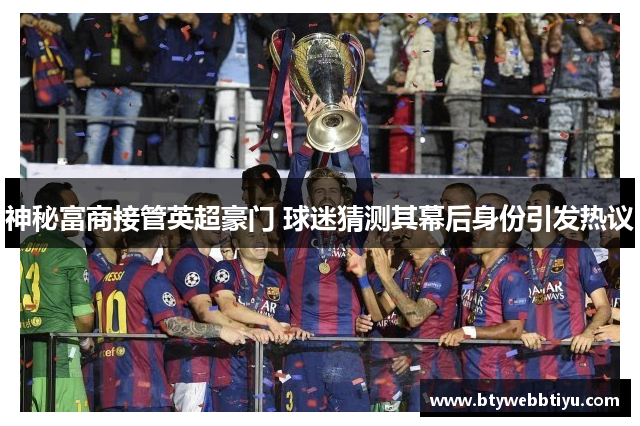 神秘富商接管英超豪门 球迷猜测其幕后身份引发热议