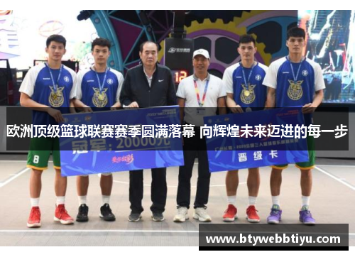 欧洲顶级篮球联赛赛季圆满落幕 向辉煌未来迈进的每一步