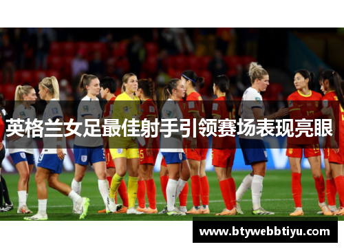 英格兰女足最佳射手引领赛场表现亮眼 