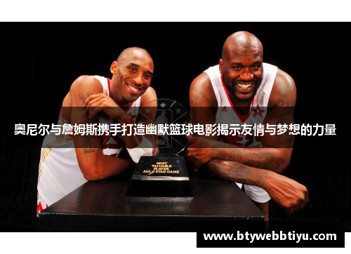 奥尼尔与詹姆斯携手打造幽默篮球电影揭示友情与梦想的力量