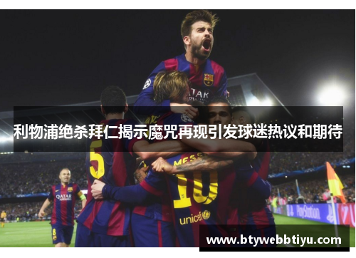 利物浦绝杀拜仁揭示魔咒再现引发球迷热议和期待