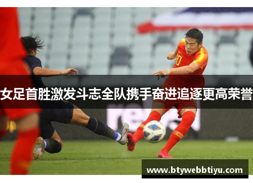 女足首胜激发斗志全队携手奋进追逐更高荣誉