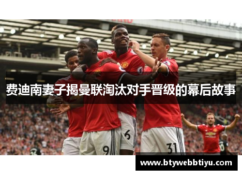 费迪南妻子揭曼联淘汰对手晋级的幕后故事