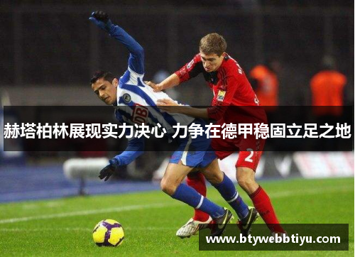 赫塔柏林展现实力决心 力争在德甲稳固立足之地