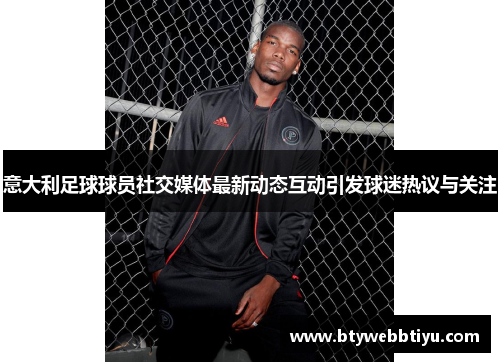 意大利足球球员社交媒体最新动态互动引发球迷热议与关注