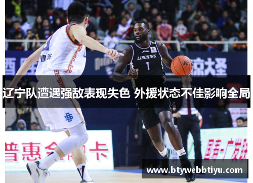 辽宁队遭遇强敌表现失色 外援状态不佳影响全局