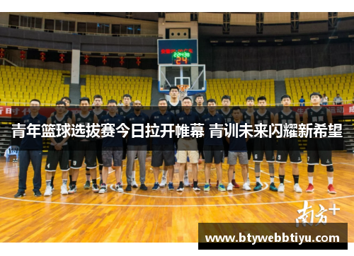 青年篮球选拔赛今日拉开帷幕 青训未来闪耀新希望