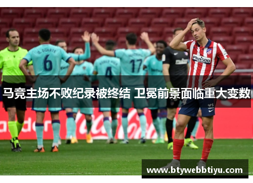马竞主场不败纪录被终结 卫冕前景面临重大变数