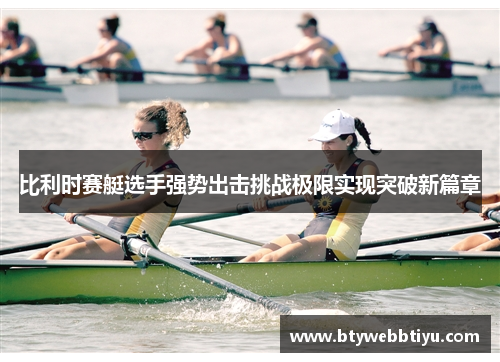 比利时赛艇选手强势出击挑战极限实现突破新篇章