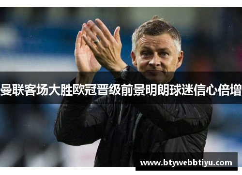 曼联客场大胜欧冠晋级前景明朗球迷信心倍增