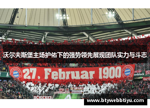 沃尔夫斯堡主场护佑下的强势领先展现团队实力与斗志