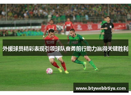 外援球员精彩表现引领球队奋勇前行助力赢得关键胜利