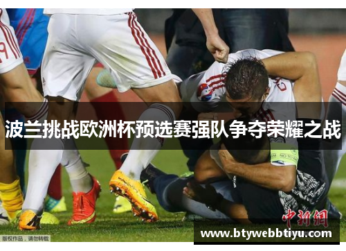 波兰挑战欧洲杯预选赛强队争夺荣耀之战