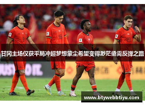 甘冈主场仅获平局冲超梦想蒙尘希望变得渺茫亟需反弹之路