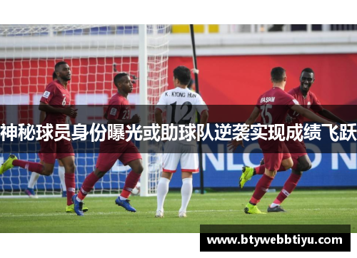 神秘球员身份曝光或助球队逆袭实现成绩飞跃