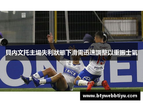 貝內文托主場失利狀態下滑需迅速調整以重振士氣