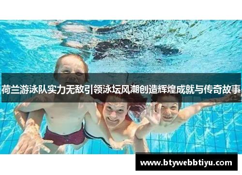 荷兰游泳队实力无敌引领泳坛风潮创造辉煌成就与传奇故事