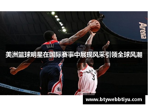 美洲篮球明星在国际赛事中展现风采引领全球风潮