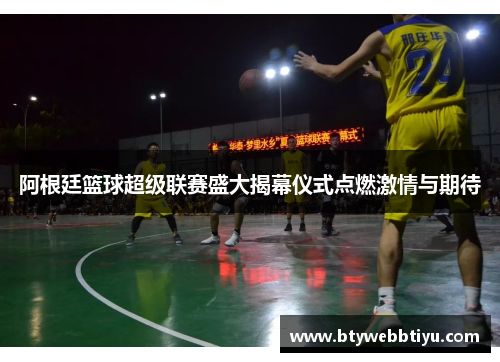 阿根廷篮球超级联赛盛大揭幕仪式点燃激情与期待