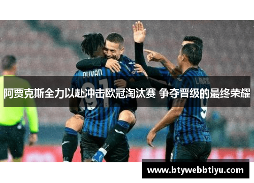 阿贾克斯全力以赴冲击欧冠淘汰赛 争夺晋级的最终荣耀
