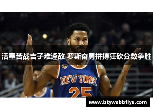 活塞苦战吉子难逢敌 罗斯奋勇拼搏狂砍分数争胜