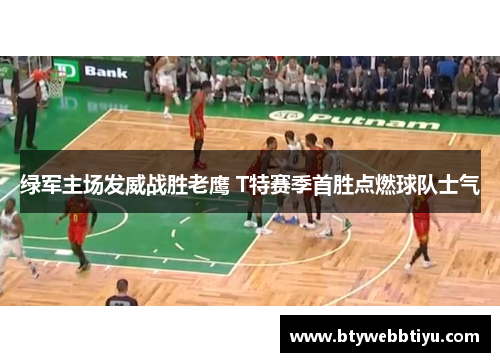 绿军主场发威战胜老鹰 T特赛季首胜点燃球队士气