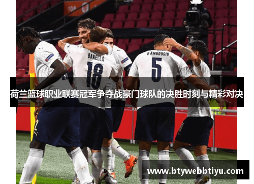荷兰篮球职业联赛冠军争夺战豪门球队的决胜时刻与精彩对决