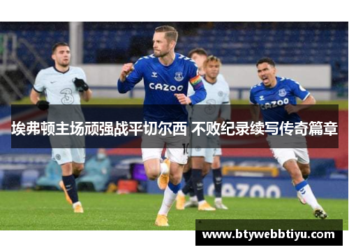 埃弗顿主场顽强战平切尔西 不败纪录续写传奇篇章