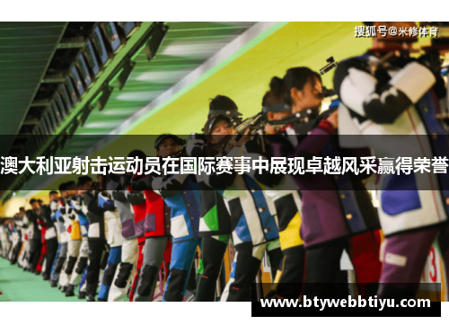 澳大利亚射击运动员在国际赛事中展现卓越风采赢得荣誉