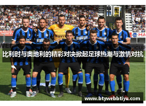 比利时与奥地利的精彩对决掀起足球热潮与激情对抗