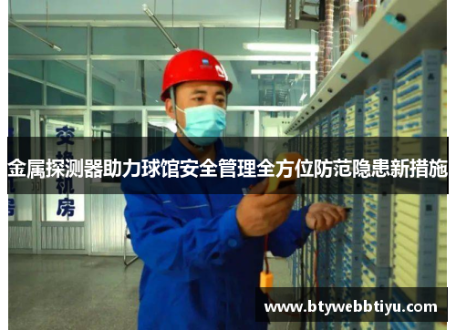 金属探测器助力球馆安全管理全方位防范隐患新措施