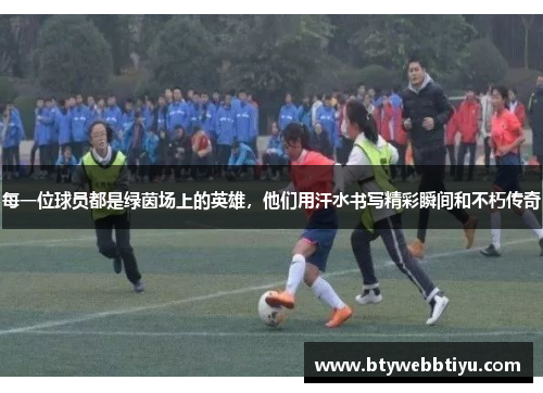每一位球员都是绿茵场上的英雄，他们用汗水书写精彩瞬间和不朽传奇