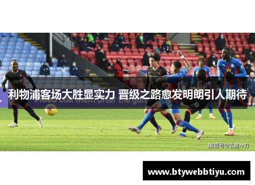 利物浦客场大胜显实力 晋级之路愈发明朗引人期待