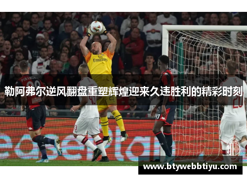 勒阿弗尔逆风翻盘重塑辉煌迎来久违胜利的精彩时刻