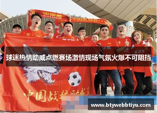 球迷热情助威点燃赛场激情现场气氛火爆不可阻挡
