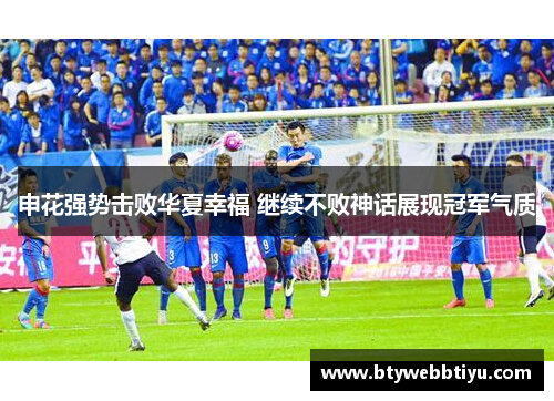 申花强势击败华夏幸福 继续不败神话展现冠军气质