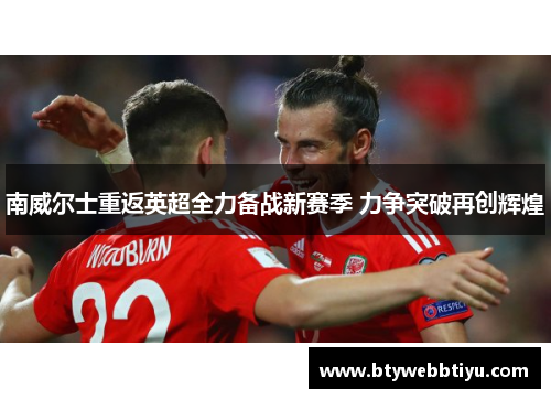 南威尔士重返英超全力备战新赛季 力争突破再创辉煌
