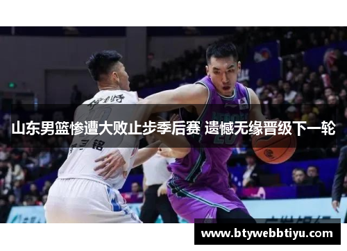 山东男篮惨遭大败止步季后赛 遗憾无缘晋级下一轮