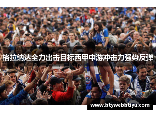 格拉纳达全力出击目标西甲中游冲击力强势反弹