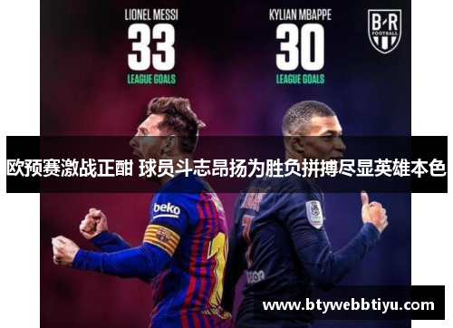 欧预赛激战正酣 球员斗志昂扬为胜负拼搏尽显英雄本色