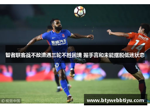 智者联客战不敌遭遇三轮不胜困境 握手言和未能摆脱低迷状态