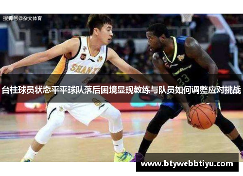 台柱球员状态平平球队落后困境显现教练与队员如何调整应对挑战