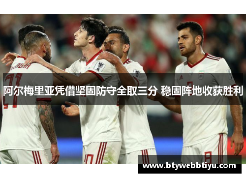 阿尔梅里亚凭借坚固防守全取三分 稳固阵地收获胜利